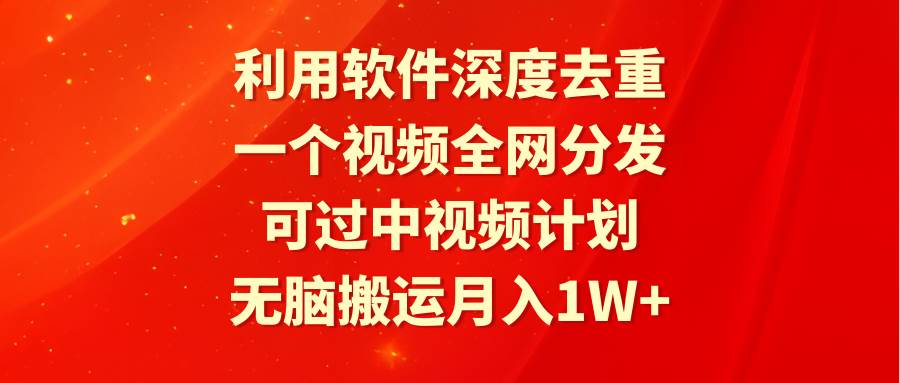 利用软件深度去重，一个视频全网分发，可过中视频计划，无脑搬运月入1W+聚创吧-网创项目资源站-副业项目-创业项目-搞钱项目聚创吧