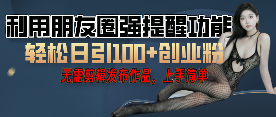 利用微信朋友圈”小红点”功能，引流精准创业粉，无需剪辑视频，发布作品，单人单日引流100+创业粉！聚创吧-网创项目资源站-副业项目-创业项目-搞钱项目聚创吧