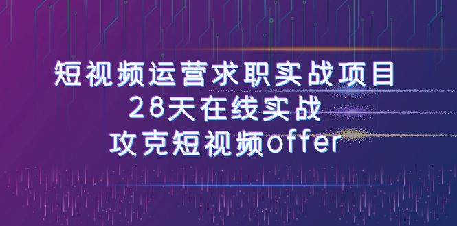 短视频运-营求职实战项目，28天在线实战，攻克短视频offer（46节课）聚创吧-网创项目资源站-副业项目-创业项目-搞钱项目聚创吧