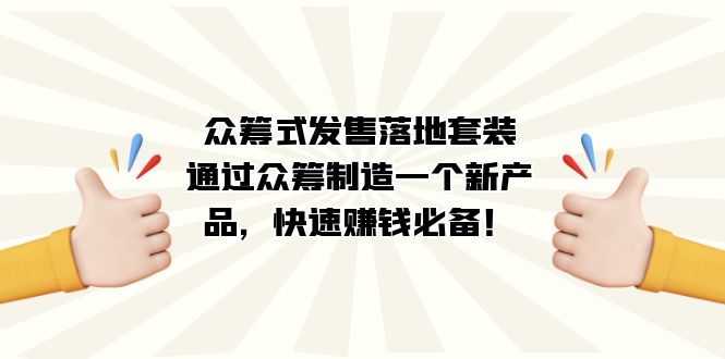 众筹式·发售落地套装：通过众筹制造一个新产品，快速赚钱必备！聚创吧-网创项目资源站-副业项目-创业项目-搞钱项目聚创吧