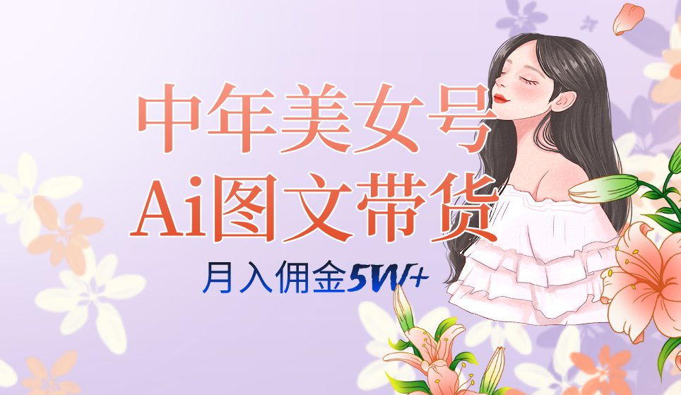 中年美女号ai图文带货3.0玩法，单号月入五位数，可多账号矩阵，全AI创作聚创吧-网创项目资源站-副业项目-创业项目-搞钱项目聚创吧