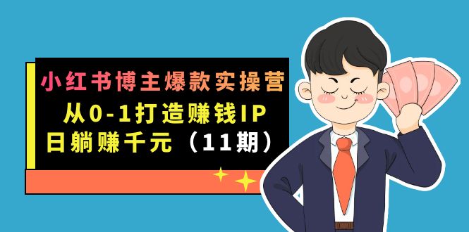 小红书博主爆款实操营·第11期：从0-1打造赚钱IP，日躺赚千元，9月完结新课聚创吧-网创项目资源站-副业项目-创业项目-搞钱项目聚创吧