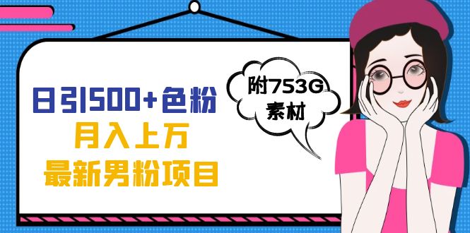 日引500+色粉轻松月入上万九月份最新男粉项目（附753G素材）聚创吧-网创项目资源站-副业项目-创业项目-搞钱项目聚创吧