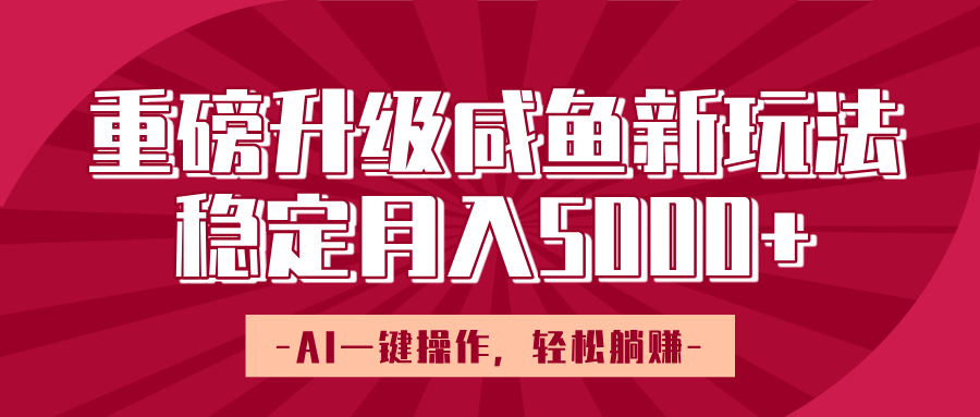 重磅升级咸鱼新玩法，AI一键操作，轻松躺赚，稳定月入5000+聚创吧-网创项目资源站-副业项目-创业项目-搞钱项目聚创吧