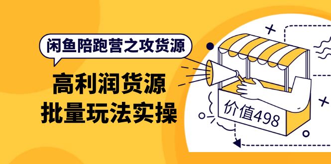 闲鱼陪跑营之攻货源：高利润货源批量玩法，月入过万实操（价值498）聚创吧-网创项目资源站-副业项目-创业项目-搞钱项目聚创吧