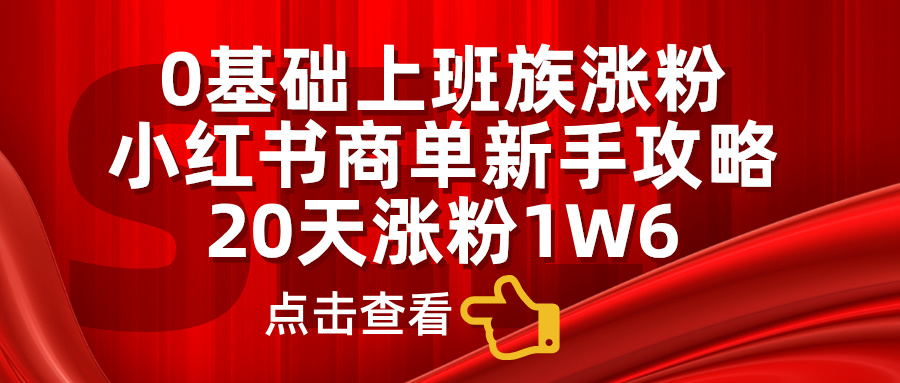 小红书商单新手攻略，20天涨粉1.6w，0基础上班族涨粉聚创吧-网创项目资源站-副业项目-创业项目-搞钱项目聚创吧