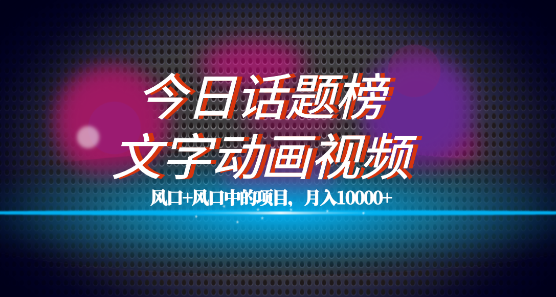 全网首发文字动画视频+今日话题2.0项目教程，平台扶持流量，月入五位数聚创吧-网创项目资源站-副业项目-创业项目-搞钱项目聚创吧
