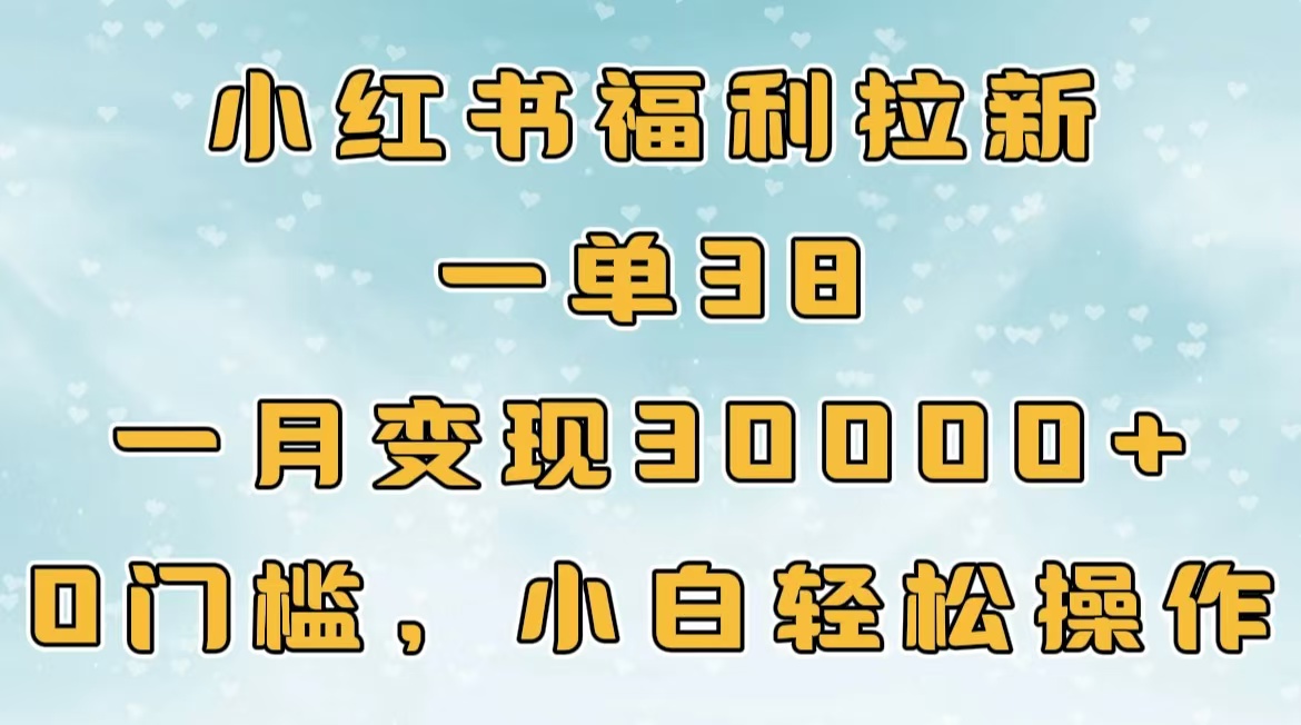 小红书福利拉新，一单38，一月30000＋轻轻松松，0门槛小白轻松操作聚创吧-网创项目资源站-副业项目-创业项目-搞钱项目聚创吧