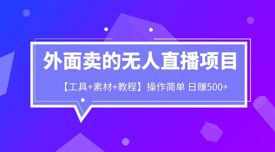 外面卖1980的无人直播项目【工具+素材+教程】日赚500+聚创吧-网创项目资源站-副业项目-创业项目-搞钱项目聚创吧
