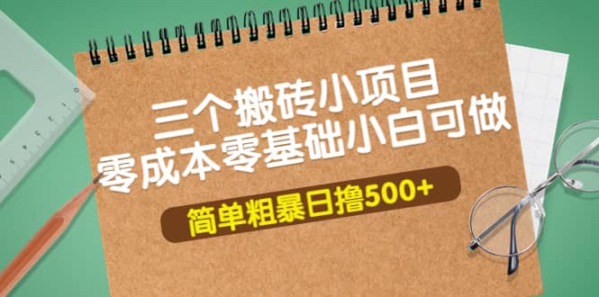 三个搬砖小项目，零成本零基础小白简单粗暴轻松日撸500+聚创吧-网创项目资源站-副业项目-创业项目-搞钱项目聚创吧