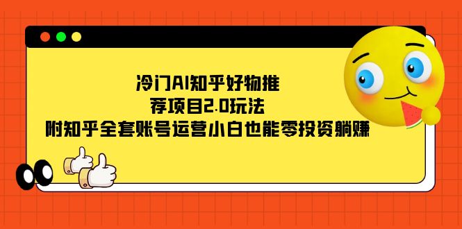 冷门AI知乎好物推荐项目2.0玩法，附知乎全套账号运营，小白也能零投资躺赚聚创吧-网创项目资源站-副业项目-创业项目-搞钱项目聚创吧