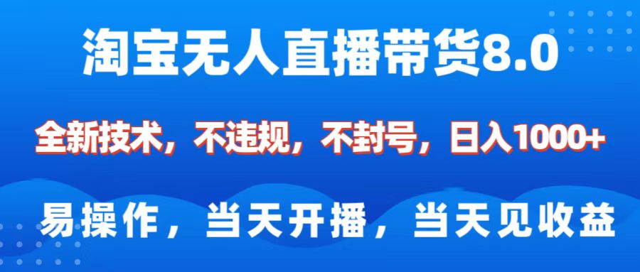 淘宝无人直播带货8.0    全新技术，不违规，不封号，纯小白易操作，当天开播，当天见收益，日入1000+聚创吧-网创项目资源站-副业项目-创业项目-搞钱项目聚创吧