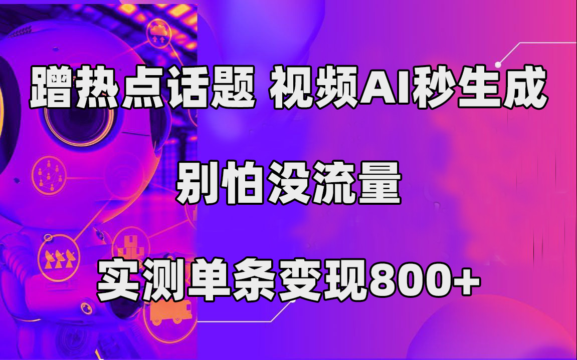 蹭热点话题，视频AI秒生成，别怕没流量，实测单条变现800+聚创吧-网创项目资源站-副业项目-创业项目-搞钱项目聚创吧