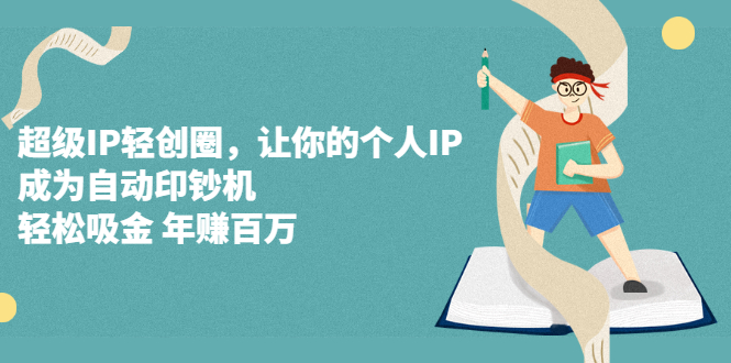 超级IP轻创圈，让你的个人IP，成为自动印钞机聚创吧-网创项目资源站-副业项目-创业项目-搞钱项目聚创吧
