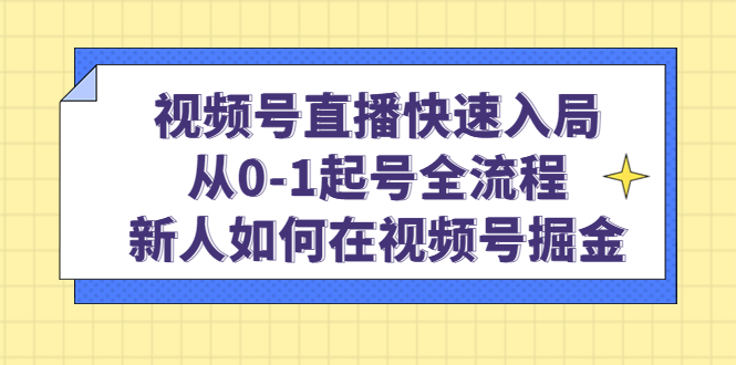 视频号直播快速入局：从0-1起号全流程，新人如何在视频号掘金聚创吧-网创项目资源站-副业项目-创业项目-搞钱项目聚创吧