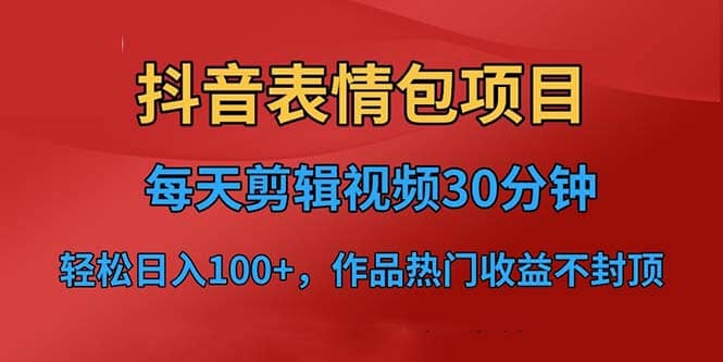抖音表情包项目，每天剪辑表情包上传短视频平台，日入3位数+已实操跑通聚创吧-网创项目资源站-副业项目-创业项目-搞钱项目聚创吧