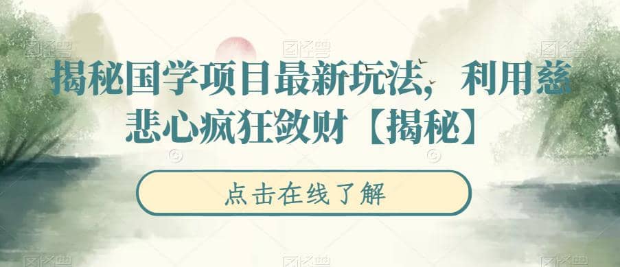 揭秘国学项目最新玩法，利用慈悲心疯狂敛财【揭秘】聚创吧-网创项目资源站-副业项目-创业项目-搞钱项目聚创吧