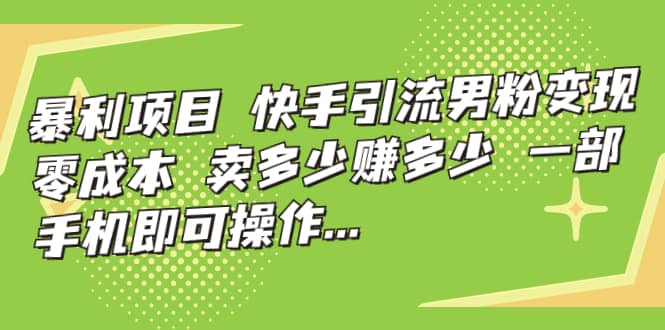 快手引流男粉变现，零成本，卖多少赚多少，一部手机即可操作，一天1000+聚创吧-网创项目资源站-副业项目-创业项目-搞钱项目聚创吧