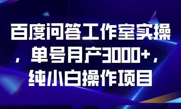 百度问答工作室实操，单号月产3000+，纯小白操作项目【揭秘】聚创吧-网创项目资源站-副业项目-创业项目-搞钱项目聚创吧