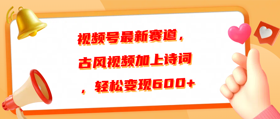 视频号最新赛道，古风视频加上诗词，轻松变现600+聚创吧-网创项目资源站-副业项目-创业项目-搞钱项目聚创吧