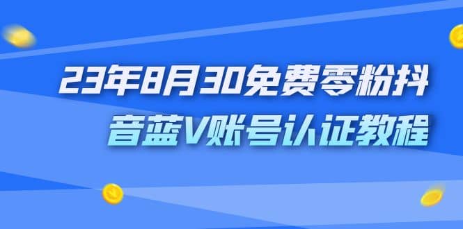 外面收费1980的23年8月30免费零粉抖音蓝V账号认证教程聚创吧-网创项目资源站-副业项目-创业项目-搞钱项目聚创吧