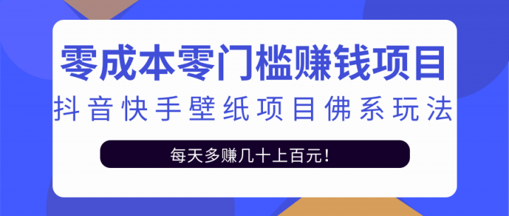零成本零门槛赚钱项目：抖音快手壁纸项目佛系玩法，一天变现500+【视频教程】聚创吧-网创项目资源站-副业项目-创业项目-搞钱项目聚创吧