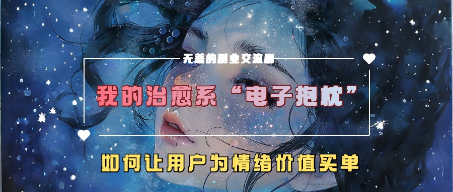 我的治愈系“电子抱枕”，如何让用户为情绪价值买单！聚创吧-网创项目资源站-副业项目-创业项目-搞钱项目聚创吧