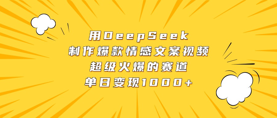 用DeepSeek制作爆款情感文案视频，超级火爆的赛道，单日变现1000+聚创吧-网创项目资源站-副业项目-创业项目-搞钱项目聚创吧