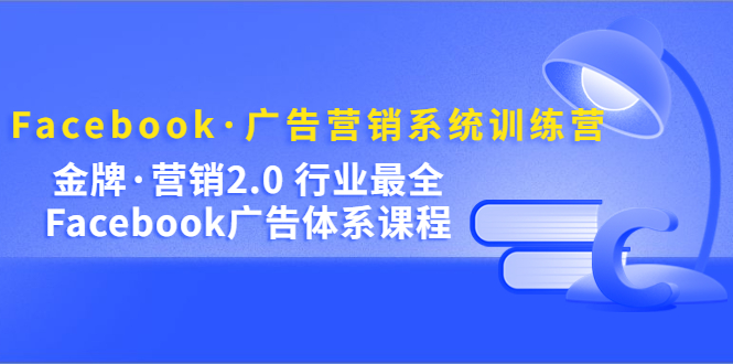 Facebook·广告营销系统训练营：金牌·营销2.0 行业最全Facebook广告·体系聚创吧-网创项目资源站-副业项目-创业项目-搞钱项目聚创吧