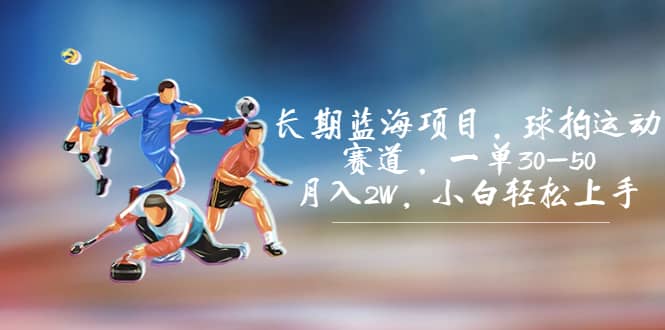 长期蓝海项目，球拍运动赛道，一单30-50，月入2W，小白轻松上手聚创吧-网创项目资源站-副业项目-创业项目-搞钱项目聚创吧