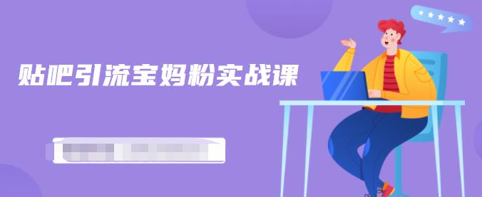 百度贴吧引流宝妈粉实战课，小白也可以日引100+精准粉【视频课程】聚创吧-网创项目资源站-副业项目-创业项目-搞钱项目聚创吧