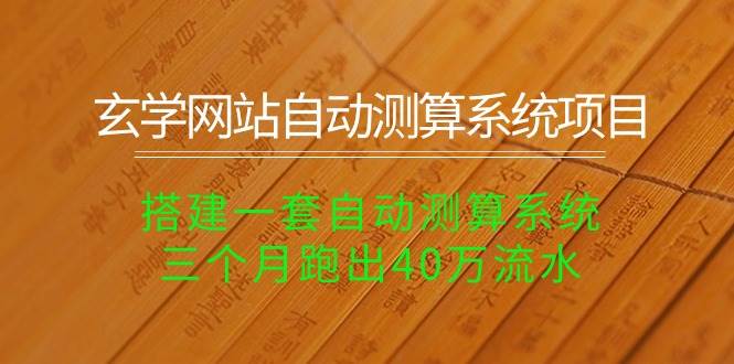 玄学网站自动测算系统项目：搭建一套自动测算系统，三个月跑出40万流水聚创吧-网创项目资源站-副业项目-创业项目-搞钱项目聚创吧