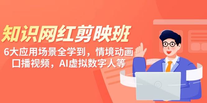 知识 网红剪映班，6大应用 场景全学到，情境动画，囗播视频，AI虚拟数字人聚创吧-网创项目资源站-副业项目-创业项目-搞钱项目聚创吧