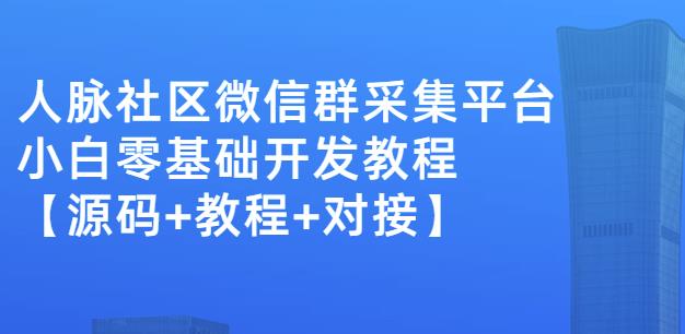 外面卖1000的人脉社区微信群采集平台小白0基础开发教程【源码+教程+对接】聚创吧-网创项目资源站-副业项目-创业项目-搞钱项目聚创吧