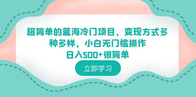 超简单的蓝海冷门项目，变现方式多种多样，小白无门槛操作日入500+很简单聚创吧-网创项目资源站-副业项目-创业项目-搞钱项目聚创吧