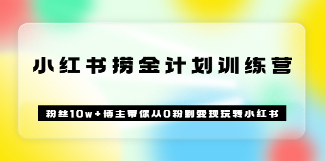 《小红书捞金计划训练营》粉丝10w+博主带你从0粉到变现玩转小红书（72节课)聚创吧-网创项目资源站-副业项目-创业项目-搞钱项目聚创吧