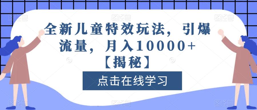 全新儿童特效玩法，引爆流量，月入10000+【揭秘】聚创吧-网创项目资源站-副业项目-创业项目-搞钱项目聚创吧
