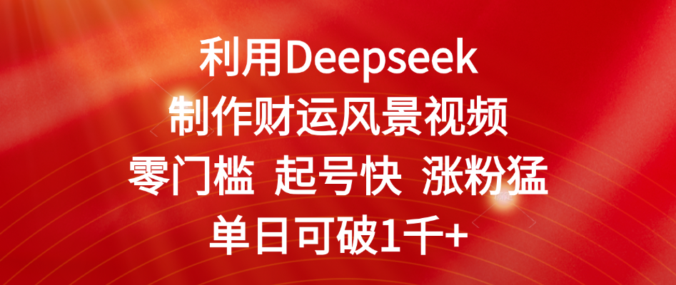 利用Deepseek制作财运风景视频，零门槛 起号快 涨粉猛，单日可破1千+聚创吧-网创项目资源站-副业项目-创业项目-搞钱项目聚创吧