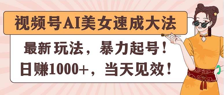 视频号AI美女速成大法，暴力起号，日赚1000+，当天见效聚创吧-网创项目资源站-副业项目-创业项目-搞钱项目聚创吧