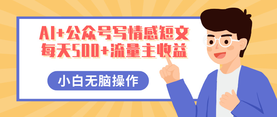 AI+公众号写情感短文，每天500+流量主收益，多号矩阵无脑操作，小白轻松上手，保姆级教程聚创吧-网创项目资源站-副业项目-创业项目-搞钱项目聚创吧