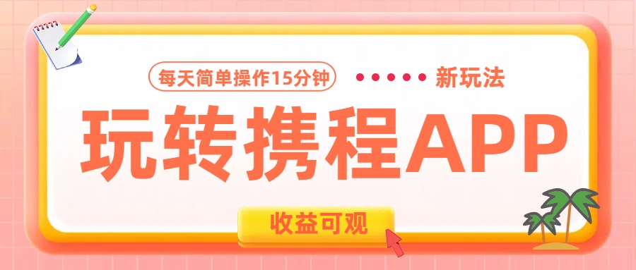 玩转携程APP新玩法，每天简单操作15分钟，收益可观!聚创吧-网创项目资源站-副业项目-创业项目-搞钱项目聚创吧