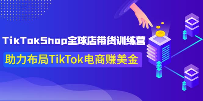 TikTokShop全球店带货训练营【更新9月份】助力布局TikTok电商赚美金聚创吧-网创项目资源站-副业项目-创业项目-搞钱项目聚创吧