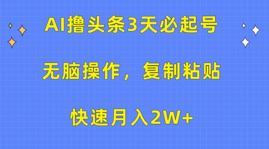 AI撸头条3天必起号，无脑操作3分钟1条，复制粘贴保守月入2W+聚创吧-网创项目资源站-副业项目-创业项目-搞钱项目聚创吧
