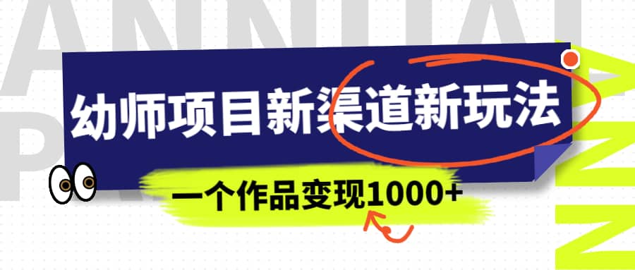 幼师项目新渠道新玩法，一个作品变现1000+，一部手机实现月入过万聚创吧-网创项目资源站-副业项目-创业项目-搞钱项目聚创吧