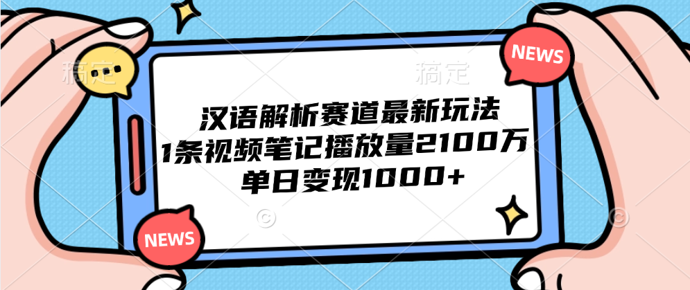 汉语解析赛道最新玩法，1条视频笔记播放量2100万，单日变现1000+聚创吧-网创项目资源站-副业项目-创业项目-搞钱项目聚创吧