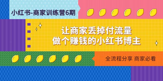 小红书-商家训练营12期：让商家丢掉付流量聚创吧-网创项目资源站-副业项目-创业项目-搞钱项目聚创吧