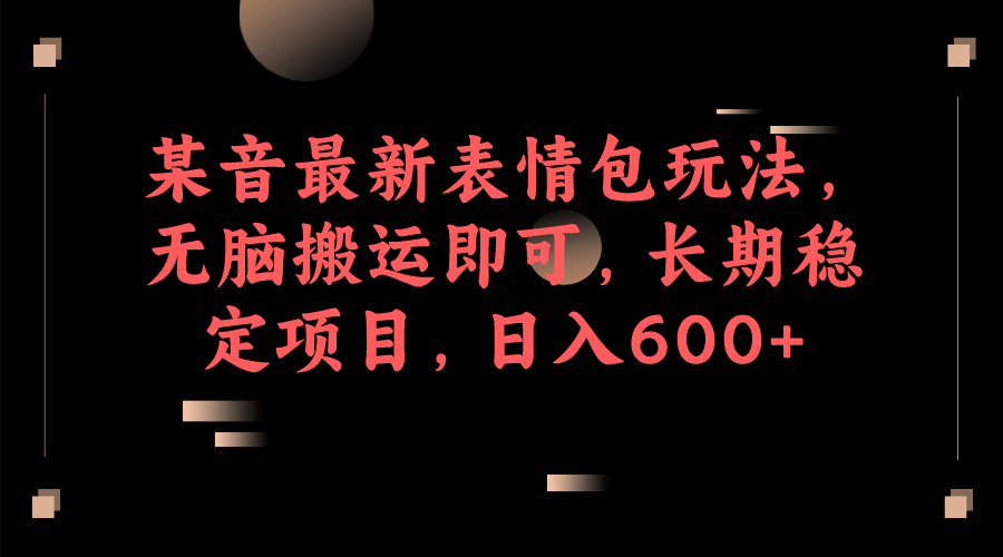 某音最新表情包玩法，无脑搬运即可，长期稳定项目，日入600+聚创吧-网创项目资源站-副业项目-创业项目-搞钱项目聚创吧