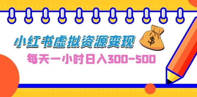 0成本副业项目，每天一小时日入300-500，小红书虚拟资源变现（教程+素材）聚创吧-网创项目资源站-副业项目-创业项目-搞钱项目聚创吧