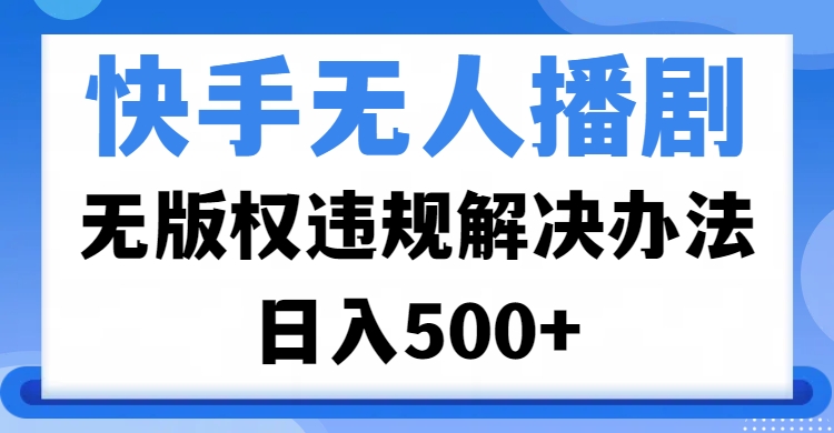 快手无人播剧，无版权违规解决办法，无人播剧日入500+聚创吧-网创项目资源站-副业项目-创业项目-搞钱项目聚创吧