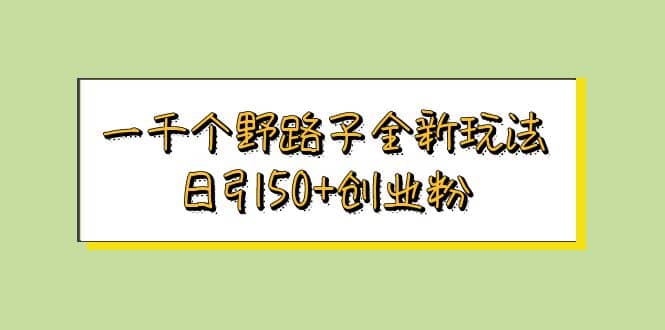 一千个野路子全新玩法 日引50+创业粉聚创吧-网创项目资源站-副业项目-创业项目-搞钱项目聚创吧